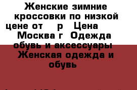 Женские зимние кроссовки по низкой цене от 450р › Цена ­ 450 - Москва г. Одежда, обувь и аксессуары » Женская одежда и обувь   